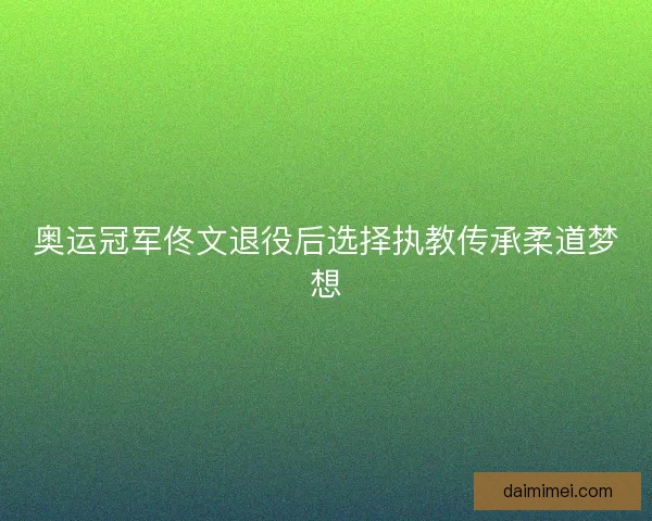 奥运冠军佟文退役后选择执教传承柔道梦想