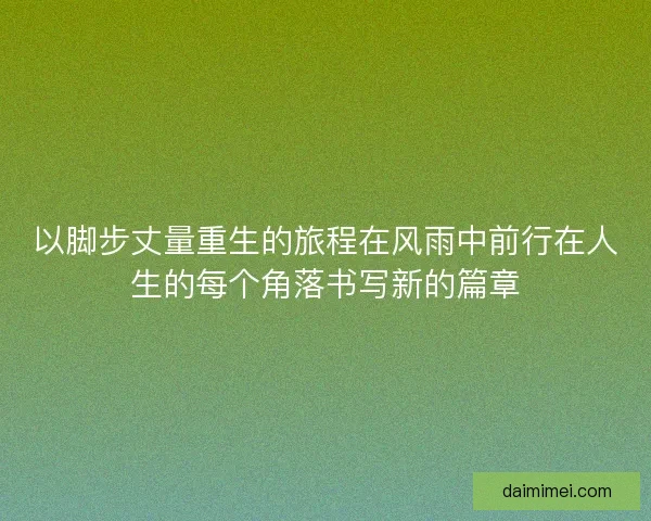 以脚步丈量重生的旅程在风雨中前行在人生的每个角落书写新的篇章