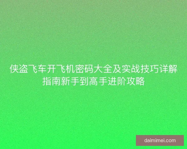 侠盗飞车开飞机密码大全及实战技巧详解指南新手到高手进阶攻略